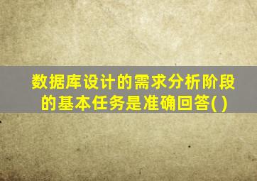 数据库设计的需求分析阶段的基本任务是准确回答( )